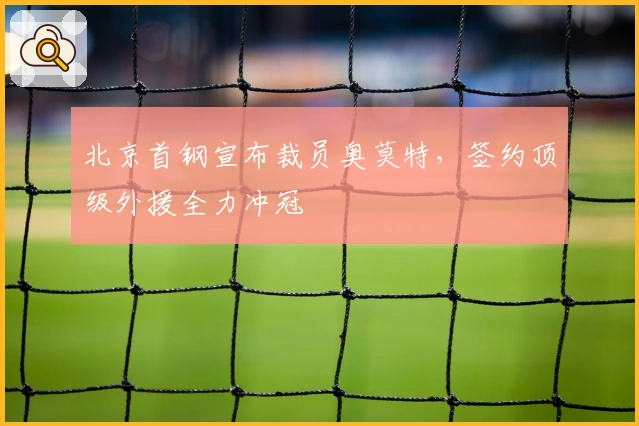 北京首钢宣布裁员奥莫特，签约顶级外援全力冲冠