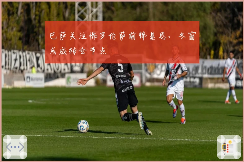 巴萨关注佛罗伦萨前锋基恩，冬窗或成转会节点