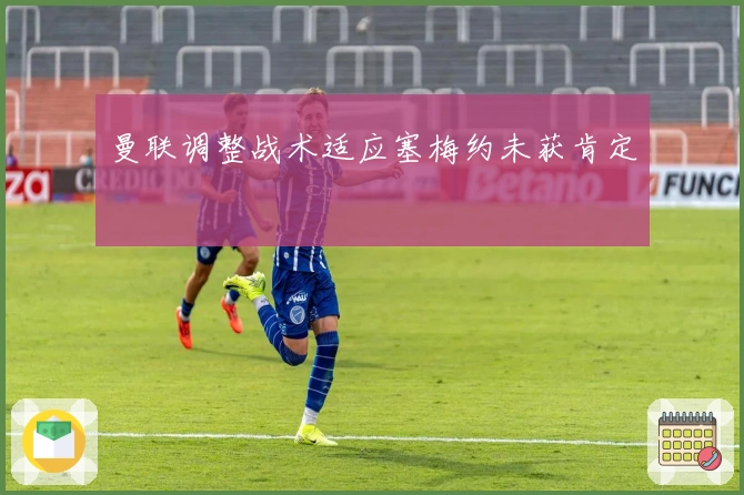 曼联调整战术适应塞梅约未获肯定