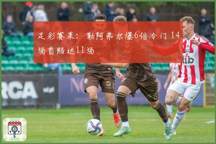 足彩赛果：勒阿弗尔爆6倍冷门 14场首赔达11场