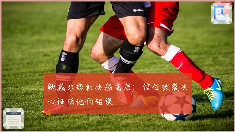 鲍威尔怒批快船高层：信任破裂决心证明他们错误