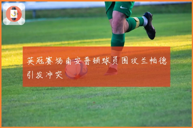 英冠赛场南安普顿球员围攻兰帕德引发冲突