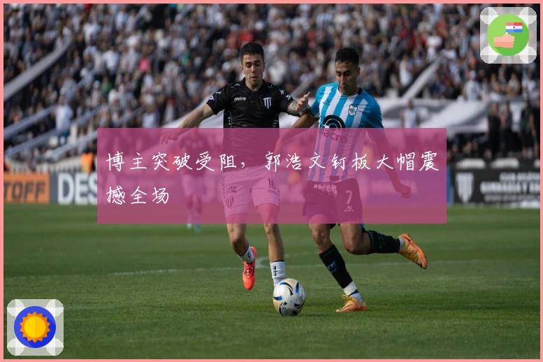 博主突破受阻，郭浩文钉板大帽震撼全场