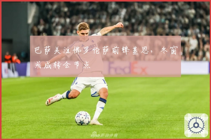 巴萨关注佛罗伦萨前锋基恩，冬窗或成转会节点