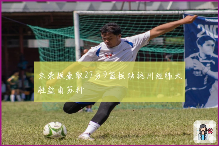 朱荣振豪取27分9篮板助杭州经纬大胜盐南苏科