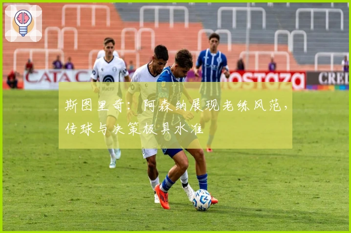 斯图里奇：阿森纳展现老练风范，传球与决策极具水准